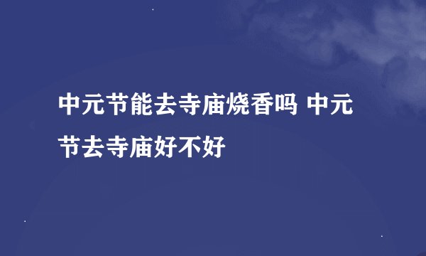 中元节能去寺庙烧香吗 中元节去寺庙好不好