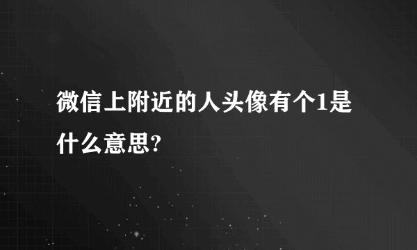 微信上附近的人头像有个1是什么意思?
