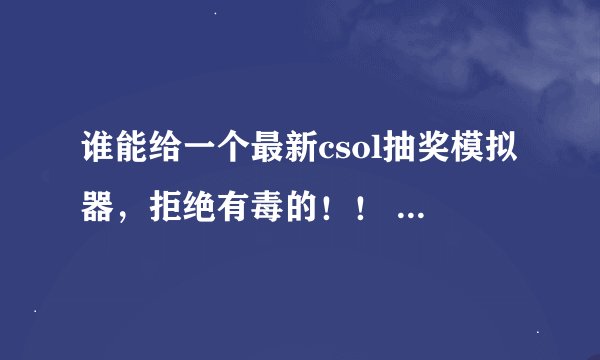 谁能给一个最新csol抽奖模拟器，拒绝有毒的！！ 我的邮箱 790652150@qq.com