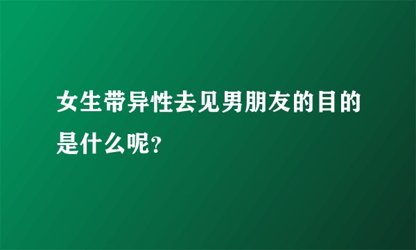 女生带异性去见男朋友的目的是什么呢？
