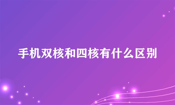 手机双核和四核有什么区别