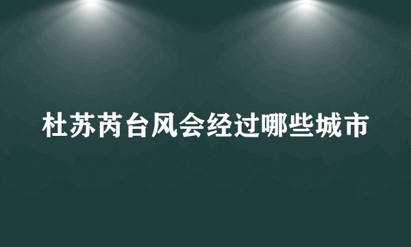 杜苏芮台风会经过哪些城市