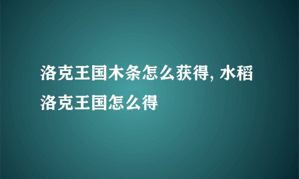 洛克王国木条怎么获得, 水稻洛克王国怎么得
