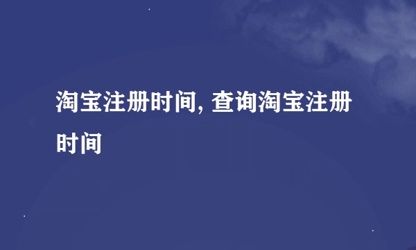 淘宝注册时间, 查询淘宝注册时间