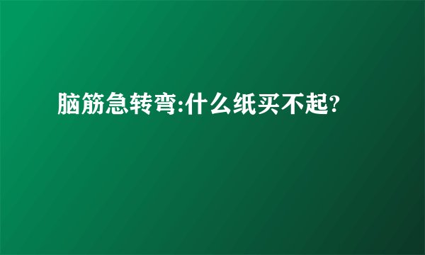 脑筋急转弯:什么纸买不起?