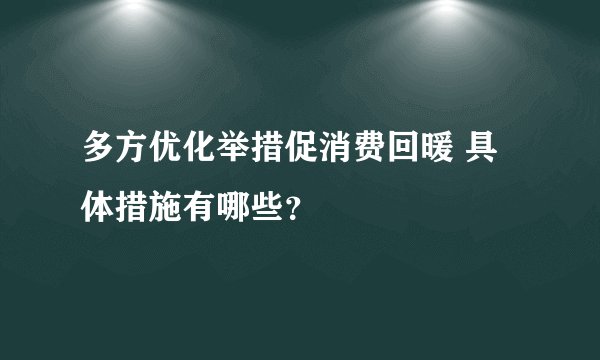 多方优化举措促消费回暖 具体措施有哪些？