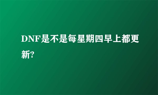 DNF是不是每星期四早上都更新?