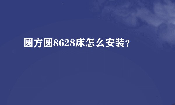 圆方圆8628床怎么安装？