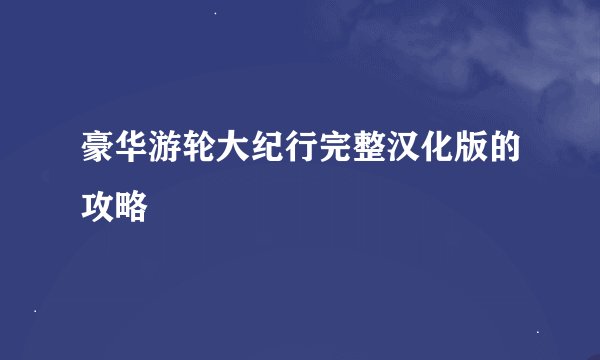 豪华游轮大纪行完整汉化版的攻略