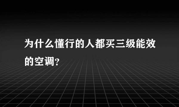 为什么懂行的人都买三级能效的空调？