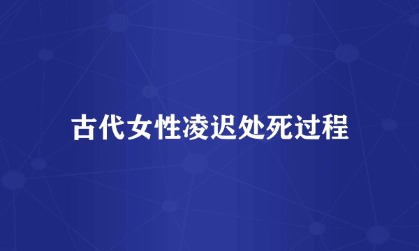 古代女性凌迟处死过程