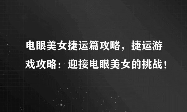 电眼美女捷运篇攻略，捷运游戏攻略：迎接电眼美女的挑战！