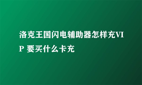 洛克王国闪电辅助器怎样充VIP 要买什么卡充