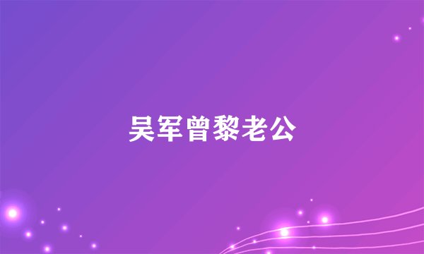 吴军曾黎老公