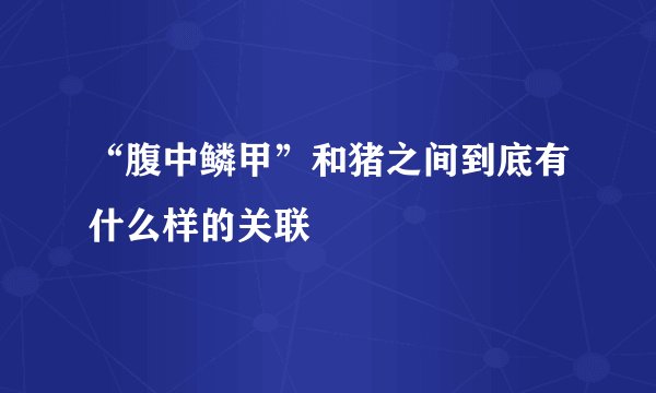 “腹中鳞甲”和猪之间到底有什么样的关联