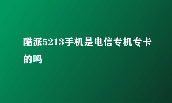 酷派5213手机是电信专机专卡的吗
