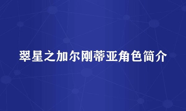 翠星之加尔刚蒂亚角色简介