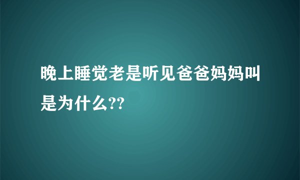 晚上睡觉老是听见爸爸妈妈叫是为什么??