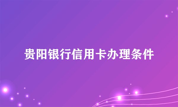 贵阳银行信用卡办理条件