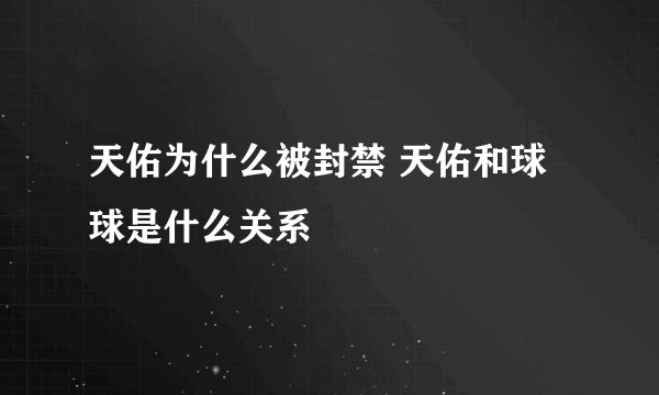 天佑为什么被封禁 天佑和球球是什么关系