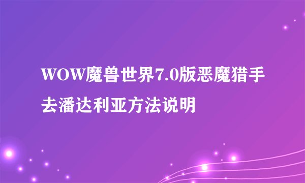 WOW魔兽世界7.0版恶魔猎手去潘达利亚方法说明