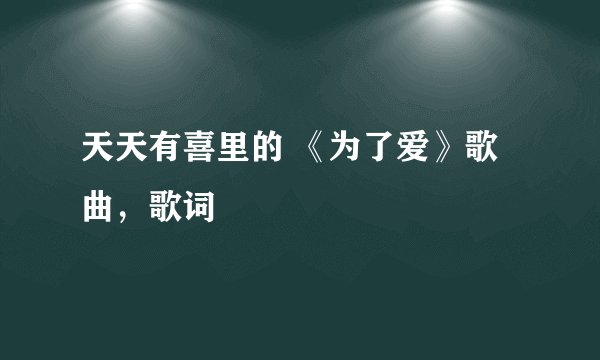 天天有喜里的 《为了爱》歌曲，歌词