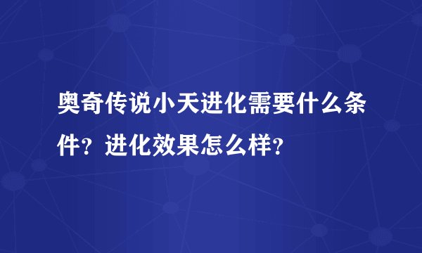 奥奇传说小天进化需要什么条件？进化效果怎么样？