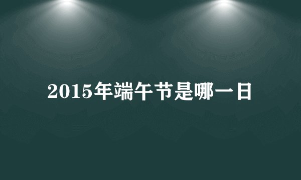 2015年端午节是哪一日
