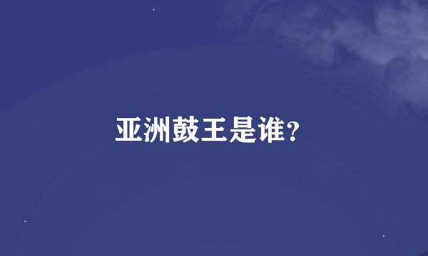 亚洲鼓王是谁？