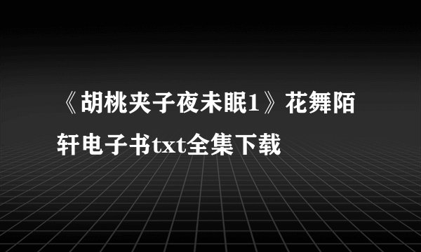 《胡桃夹子夜未眠1》花舞陌轩电子书txt全集下载