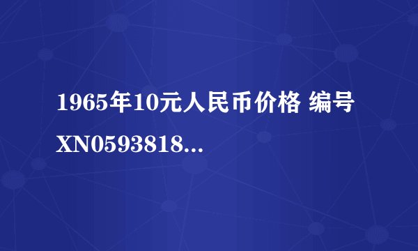 1965年10元人民币价格 编号XN05938183值多少钱