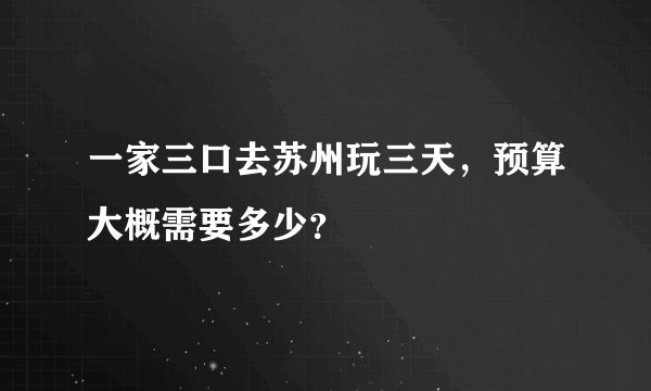 一家三口去苏州玩三天，预算大概需要多少？