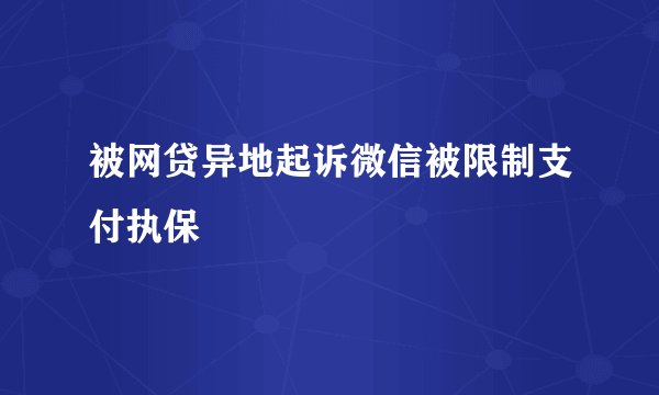 被网贷异地起诉微信被限制支付执保