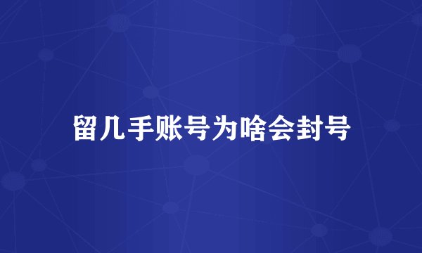 留几手账号为啥会封号