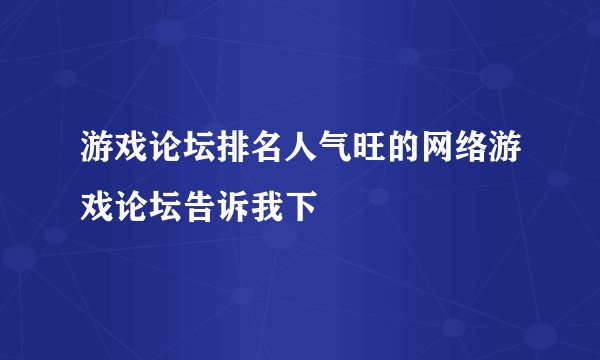 游戏论坛排名人气旺的网络游戏论坛告诉我下