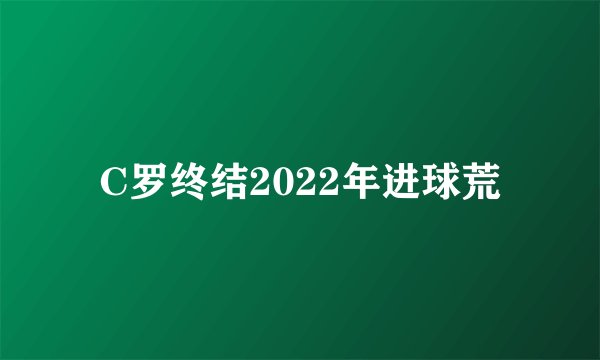 C罗终结2022年进球荒