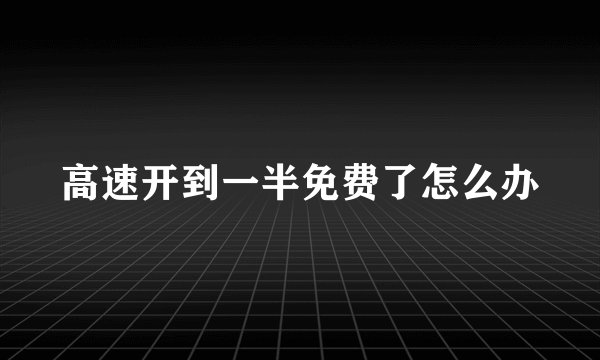 高速开到一半免费了怎么办