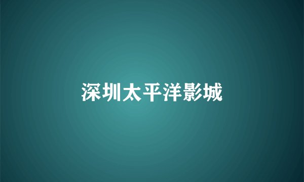 深圳太平洋影城