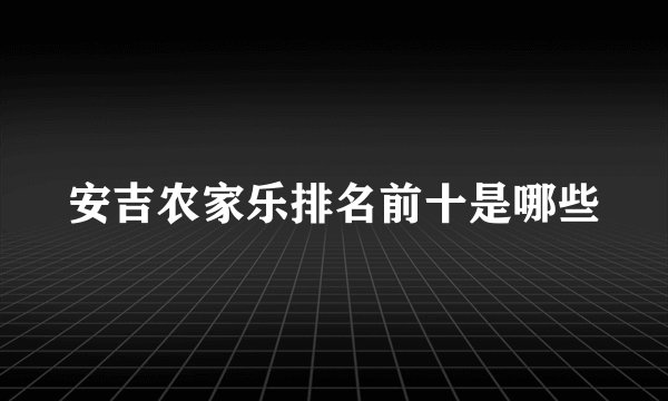 安吉农家乐排名前十是哪些