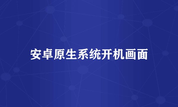 安卓原生系统开机画面