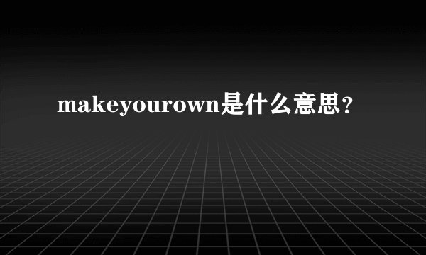 makeyourown是什么意思？