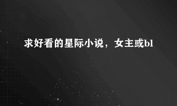 求好看的星际小说，女主或bl