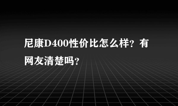 尼康D400性价比怎么样？有网友清楚吗？