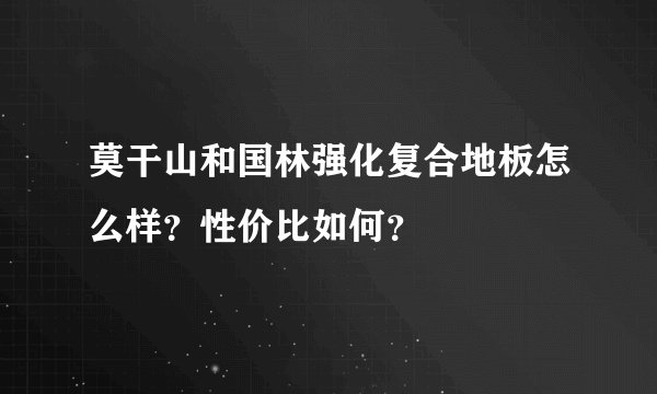 莫干山和国林强化复合地板怎么样？性价比如何？
