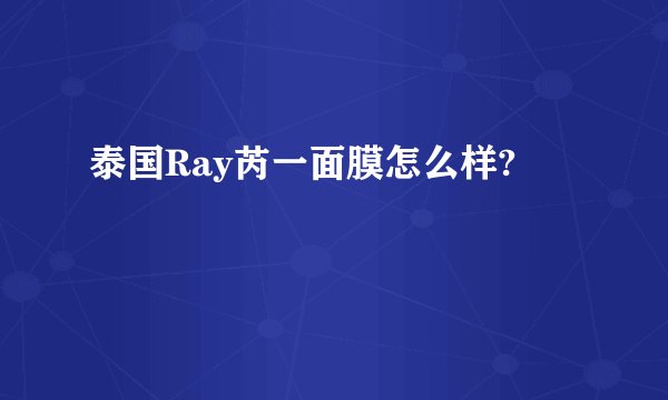 泰国Ray芮一面膜怎么样?