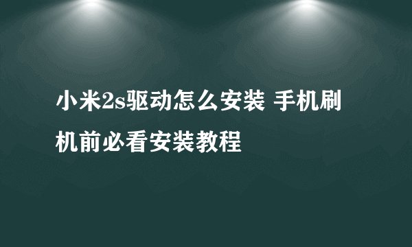 小米2s驱动怎么安装 手机刷机前必看安装教程