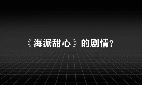 《海派甜心》的剧情？