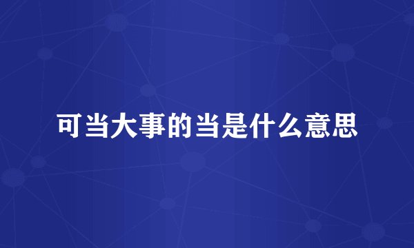 可当大事的当是什么意思