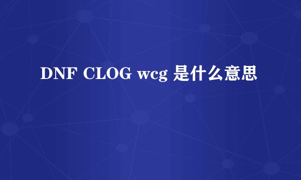 DNF CLOG wcg 是什么意思