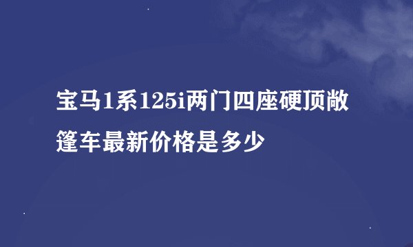 宝马1系125i两门四座硬顶敞篷车最新价格是多少